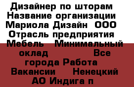 Дизайнер по шторам › Название организации ­ Мариола Дизайн, ООО › Отрасль предприятия ­ Мебель › Минимальный оклад ­ 120 000 - Все города Работа » Вакансии   . Ненецкий АО,Индига п.